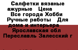 Салфетки вязаные ажурные › Цена ­ 350 - Все города Хобби. Ручные работы » Для дома и интерьера   . Ярославская обл.,Переславль-Залесский г.
